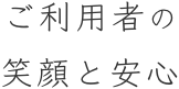 ご利用者の笑顔と安心