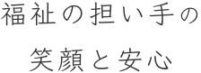 介護スタッフ等の笑顔と安心